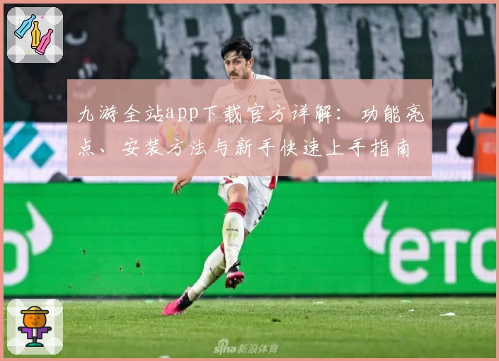 九游全站app下载官方详解：功能亮点、安装方法与新手快速上手指南