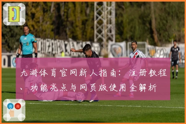 九游体育官网新人指南：注册教程、功能亮点与网页版使用全解析