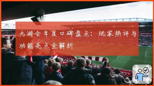 九游会年度口碑盘点：玩家热评与功能亮点全解析