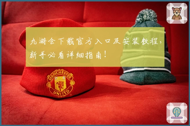 九游会下载官方入口及安装教程，新手必看详细指南！