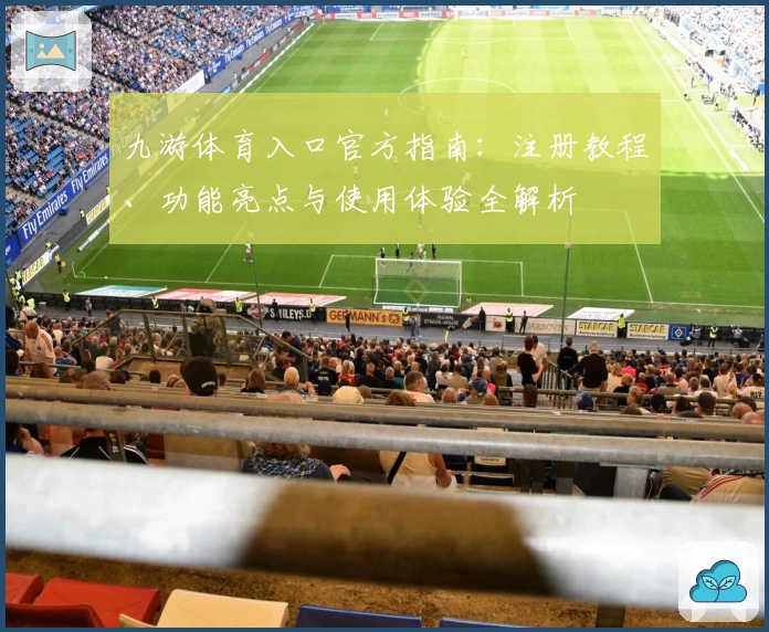九游体育入口官方指南：注册教程、功能亮点与使用体验全解析