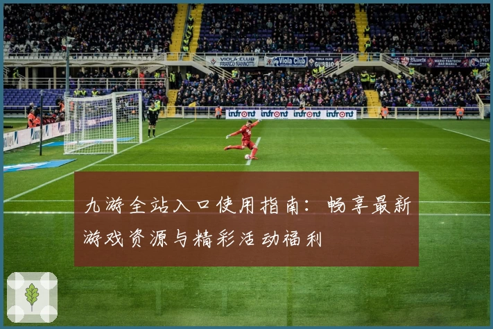 九游全站入口使用指南：畅享最新游戏资源与精彩活动福利