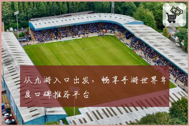 从九游入口出发,畅享手游世界年度口碑推荐平台