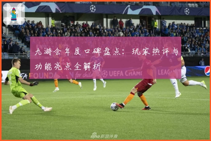 九游会年度口碑盘点：玩家热评与功能亮点全解析