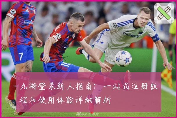 九游登录新人指南：一站式注册教程和使用体验详细解析