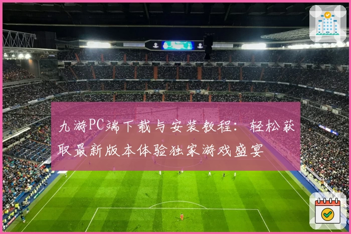 九游PC端下载与安装教程:轻松获取最新版本体验独家游戏盛宴