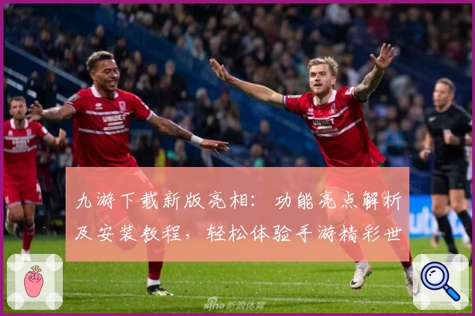 九游下载新版亮相：功能亮点解析及安装教程，轻松体验手游精彩世界