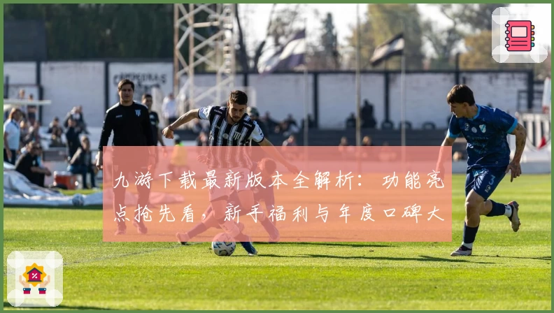 九游下载最新版本全解析：功能亮点抢先看，新手福利与年度口碑大盘点