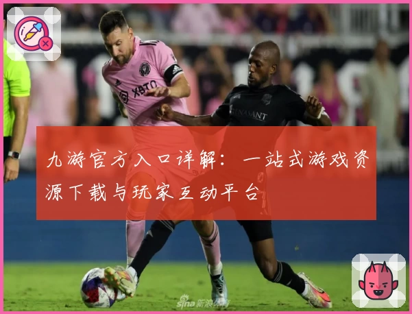 九游官方入口详解：一站式游戏资源下载与玩家互动平台