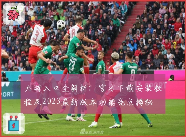 九游入口全解析：官方下载安装教程及2023最新版本功能亮点揭秘