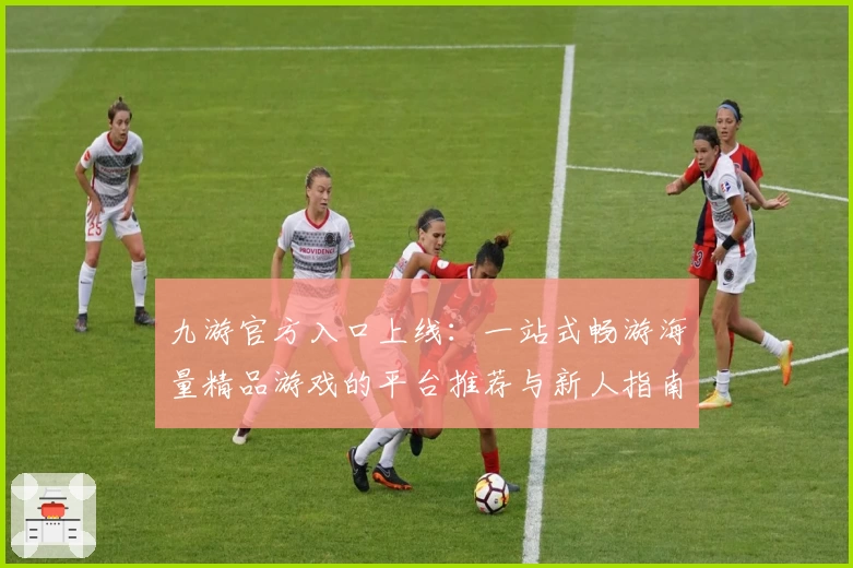 九游官方入口上线：一站式畅游海量精品游戏的平台推荐与新人指南