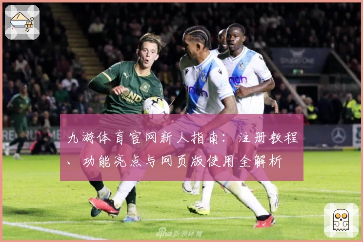 九游体育官网新人指南：注册教程、功能亮点与网页版使用全解析