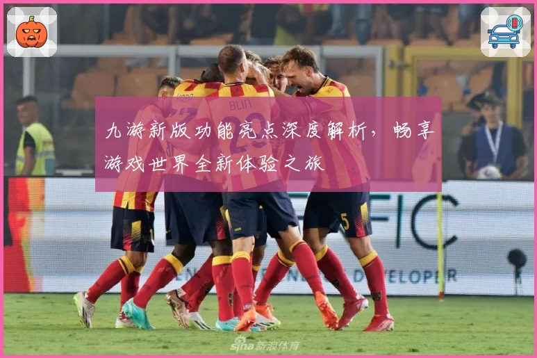 九游新版功能亮点深度解析，畅享游戏世界全新体验之旅