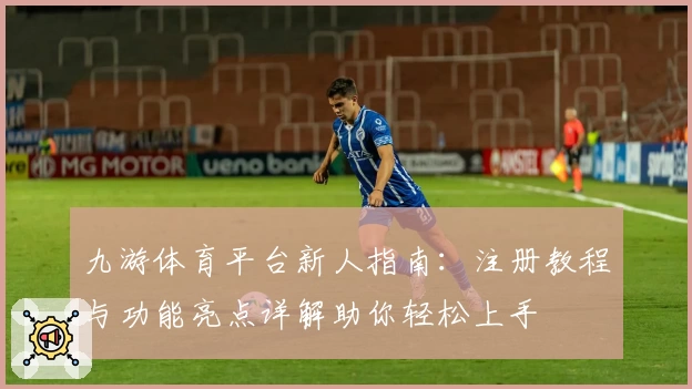九游体育平台新人指南：注册教程与功能亮点详解助你轻松上手