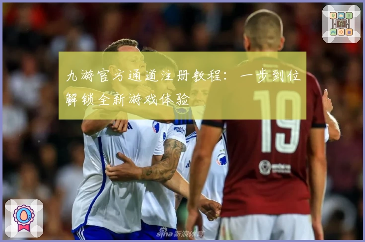 九游官方通道注册教程：一步到位解锁全新游戏体验