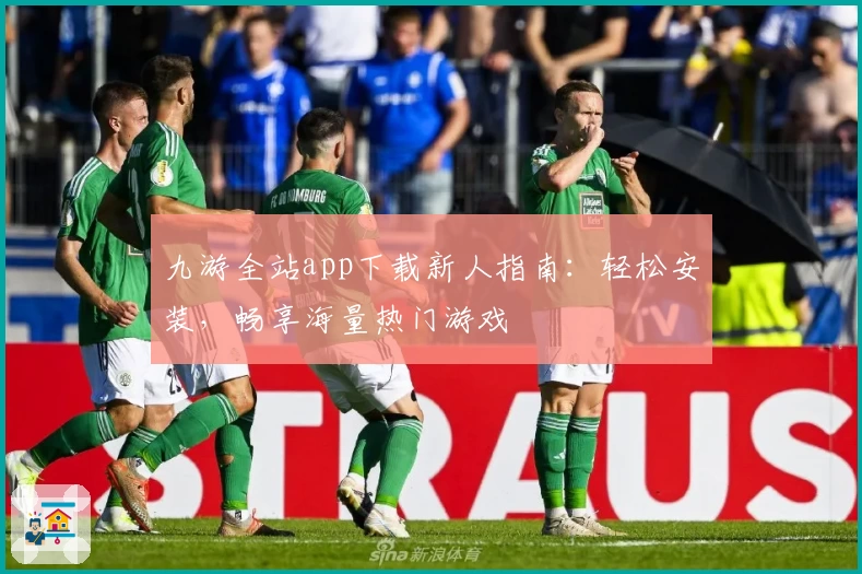 九游全站app下载新人指南：轻松安装，畅享海量热门游戏