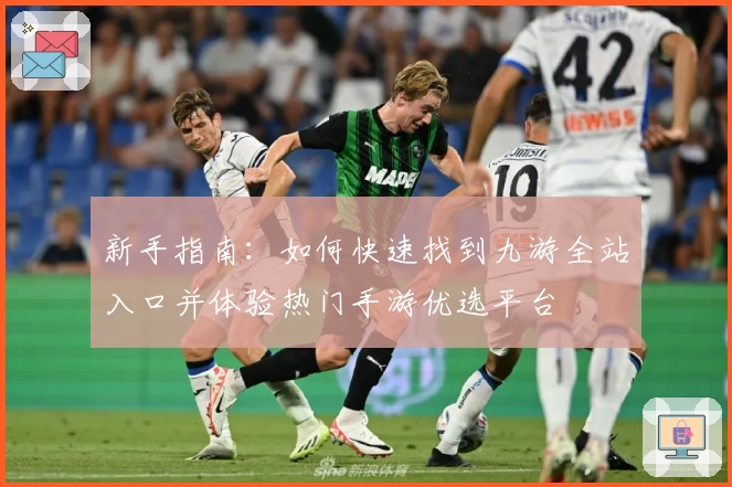 新手指南：如何快速找到九游全站入口并体验热门手游优选平台