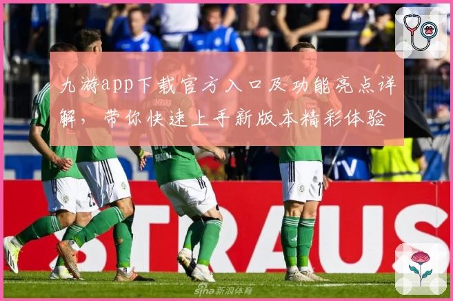 九游app下载官方入口及功能亮点详解，带你快速上手新版本精彩体验