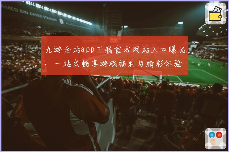 九游全站app下载官方网站入口曝光，一站式畅享游戏福利与精彩体验