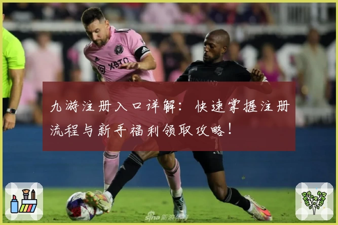 九游注册入口详解：快速掌握注册流程与新手福利领取攻略！