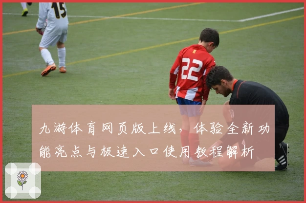 九游体育网页版上线，体验全新功能亮点与极速入口使用教程解析