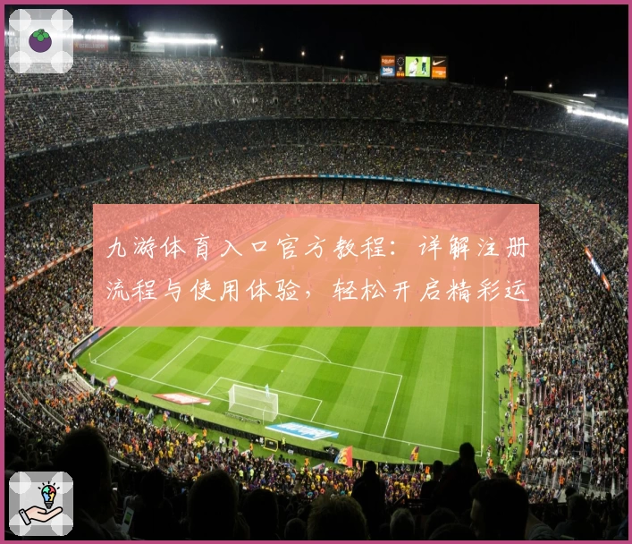 九游体育入口官方教程：详解注册流程与使用体验，轻松开启精彩运动世界