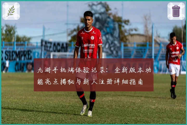 九游手机端体验记录:全新版本功能亮点揭秘与新人注册详细指南